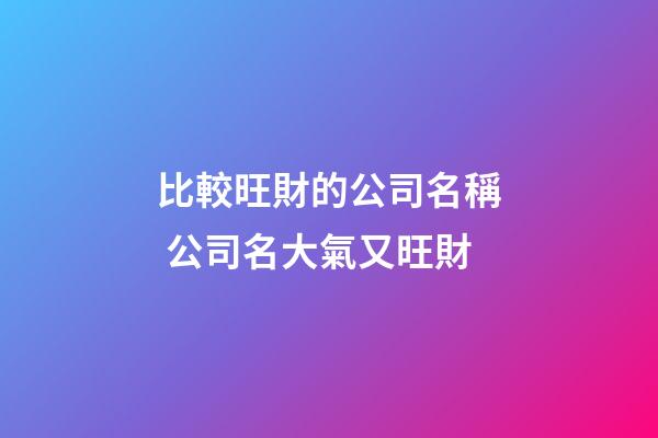 比較旺財的公司名稱 公司名大氣又旺財-第1張-公司起名-玄機派
